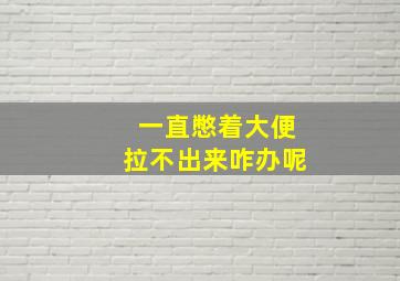 一直憋着大便拉不出来咋办呢