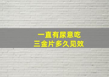 一直有尿意吃三金片多久见效