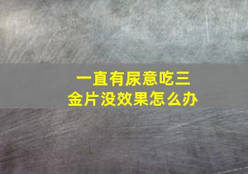 一直有尿意吃三金片没效果怎么办