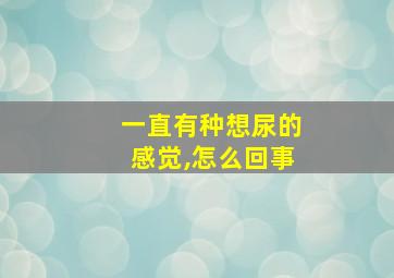 一直有种想尿的感觉,怎么回事