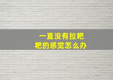 一直没有拉粑粑的感觉怎么办