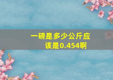 一磅是多少公斤应该是0.454啊