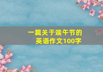 一篇关于端午节的英语作文100字