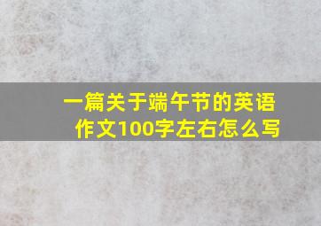 一篇关于端午节的英语作文100字左右怎么写