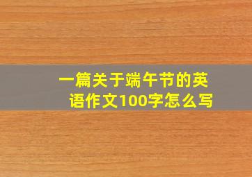 一篇关于端午节的英语作文100字怎么写