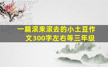 一篇滚来滚去的小土豆作文300字左右等三年级