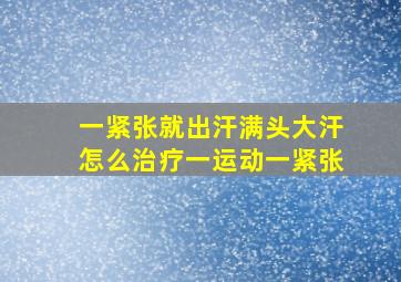 一紧张就出汗满头大汗怎么治疗一运动一紧张