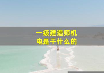 一级建造师机电是干什么的