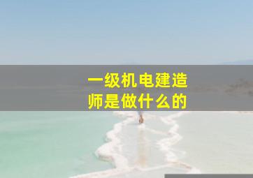 一级机电建造师是做什么的