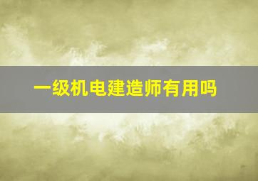 一级机电建造师有用吗