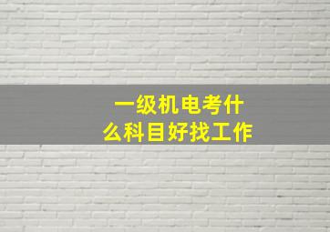 一级机电考什么科目好找工作