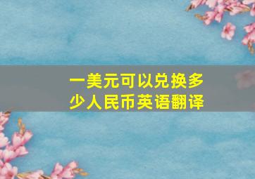 一美元可以兑换多少人民币英语翻译