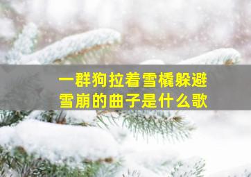 一群狗拉着雪橇躲避雪崩的曲子是什么歌