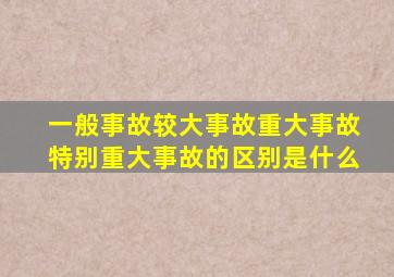 一般事故较大事故重大事故特别重大事故的区别是什么