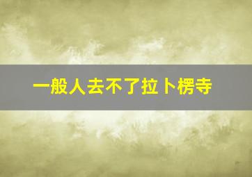 一般人去不了拉卜楞寺