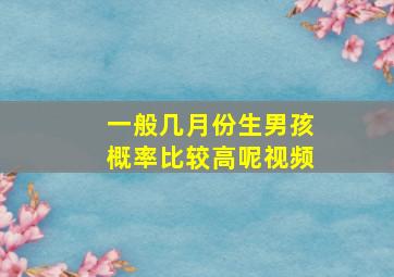 一般几月份生男孩概率比较高呢视频