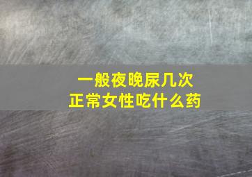 一般夜晚尿几次正常女性吃什么药