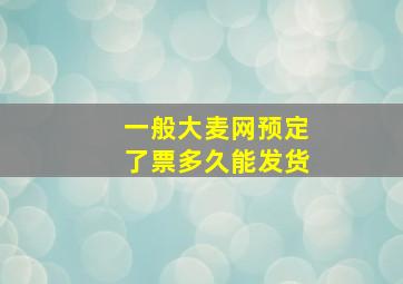 一般大麦网预定了票多久能发货