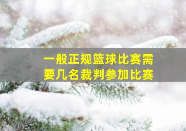 一般正规篮球比赛需要几名裁判参加比赛