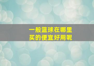 一般篮球在哪里买的便宜好用呢