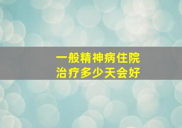 一般精神病住院治疗多少天会好