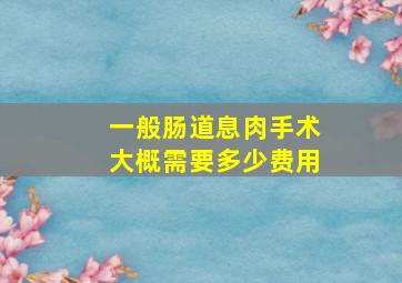 一般肠道息肉手术大概需要多少费用