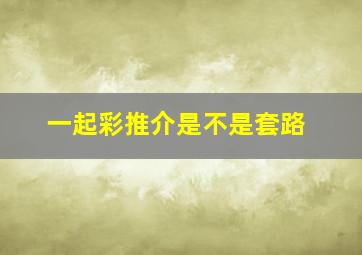 一起彩推介是不是套路