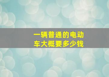 一辆普通的电动车大概要多少钱