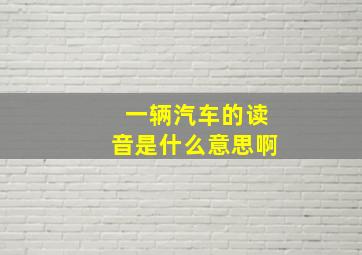 一辆汽车的读音是什么意思啊