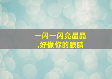 一闪一闪亮晶晶,好像你的眼睛