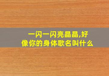 一闪一闪亮晶晶,好像你的身体歌名叫什么