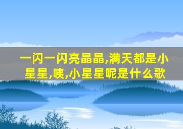 一闪一闪亮晶晶,满天都是小星星,咦,小星星呢是什么歌