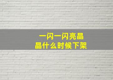 一闪一闪亮晶晶什么时候下架