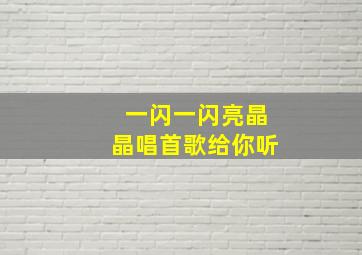 一闪一闪亮晶晶唱首歌给你听