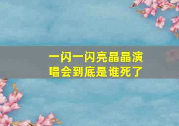 一闪一闪亮晶晶演唱会到底是谁死了