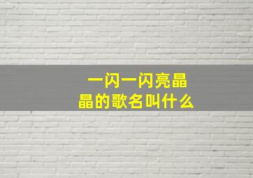 一闪一闪亮晶晶的歌名叫什么