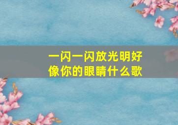 一闪一闪放光明好像你的眼睛什么歌