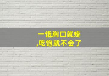 一饿胸口就疼,吃饱就不会了