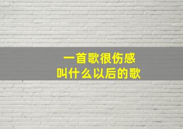 一首歌很伤感叫什么以后的歌