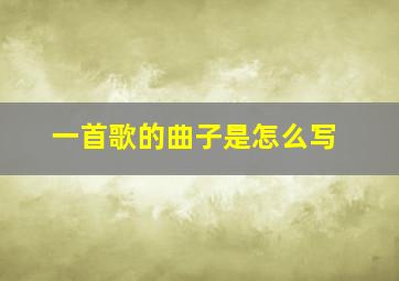 一首歌的曲子是怎么写