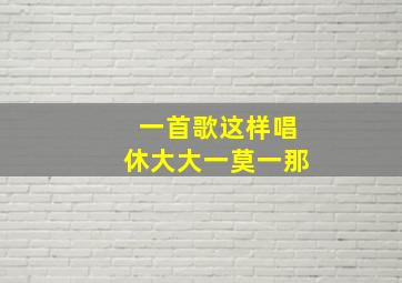 一首歌这样唱休大大一莫一那