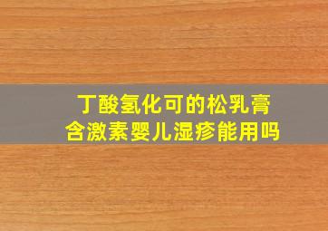 丁酸氢化可的松乳膏含激素婴儿湿疹能用吗