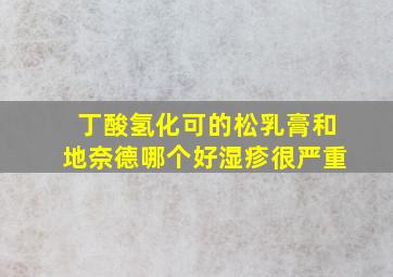 丁酸氢化可的松乳膏和地奈德哪个好湿疹很严重