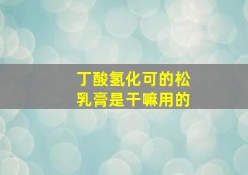 丁酸氢化可的松乳膏是干嘛用的