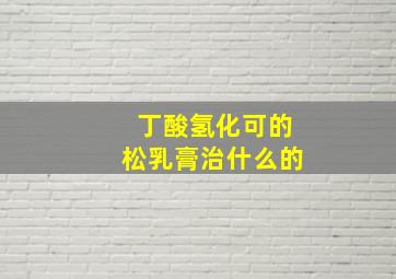 丁酸氢化可的松乳膏治什么的