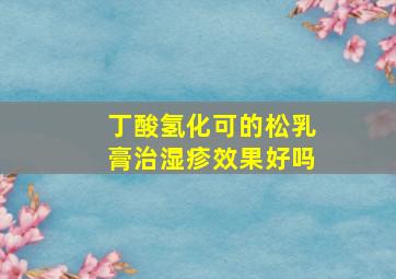 丁酸氢化可的松乳膏治湿疹效果好吗