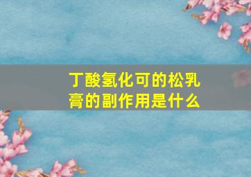 丁酸氢化可的松乳膏的副作用是什么