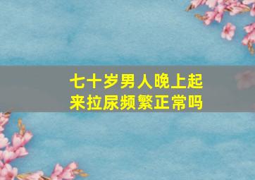 七十岁男人晚上起来拉尿频繁正常吗