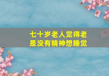 七十岁老人觉得老是没有精神想睡觉