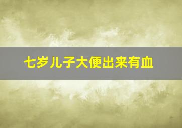 七岁儿子大便出来有血